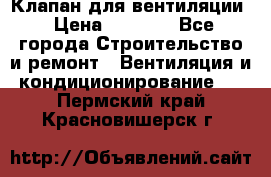 Клапан для вентиляции › Цена ­ 5 000 - Все города Строительство и ремонт » Вентиляция и кондиционирование   . Пермский край,Красновишерск г.